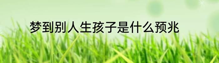 梦到别人生孩子是什么预兆