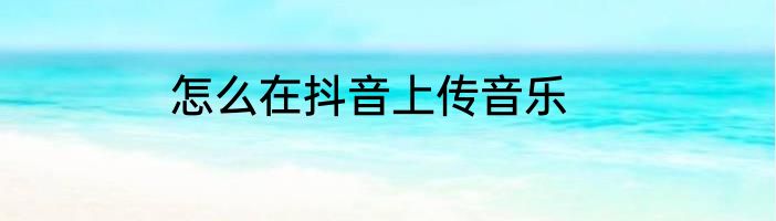 怎么在抖音上传音乐