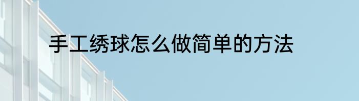 手工绣球怎么做简单的方法