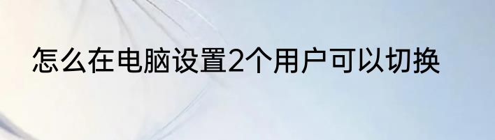 怎么在电脑设置2个用户可以切换