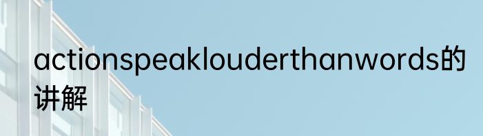 actionspeaklouderthanwords的讲解