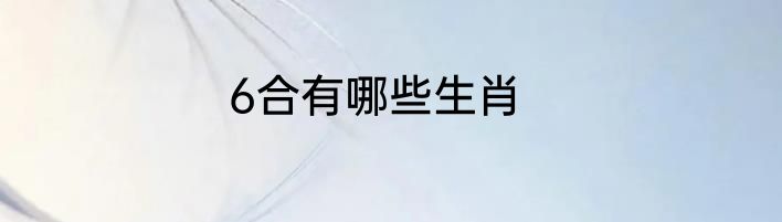 6合有哪些生肖