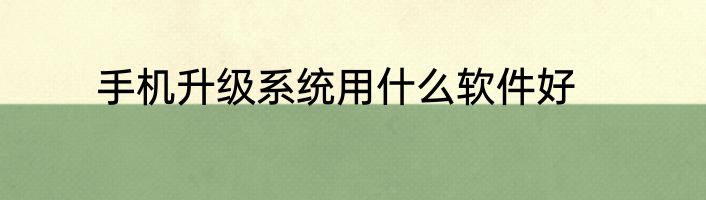 手机升级系统用什么软件好