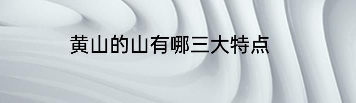 黄山的山有哪三大特点