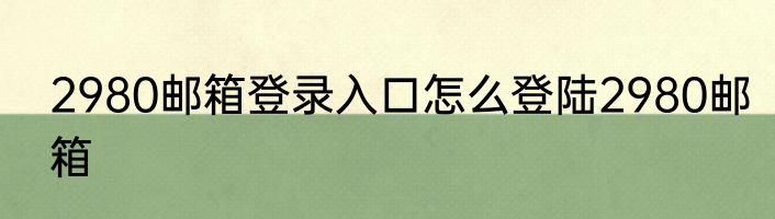 2980邮箱登录入口怎么登陆2980邮箱