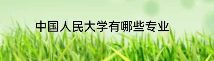 中国人民大学有哪些专业