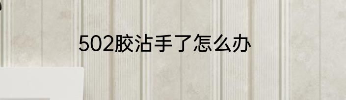 502胶沾手了怎么办