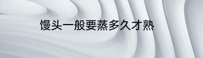 馒头一般要蒸多久才熟