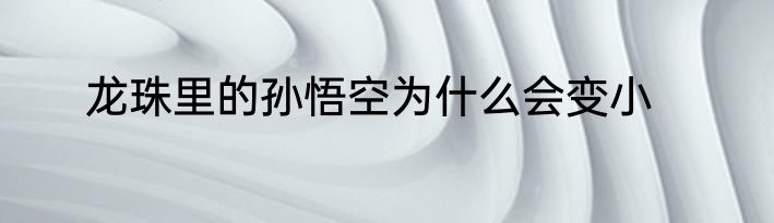 龙珠里的孙悟空为什么会变小