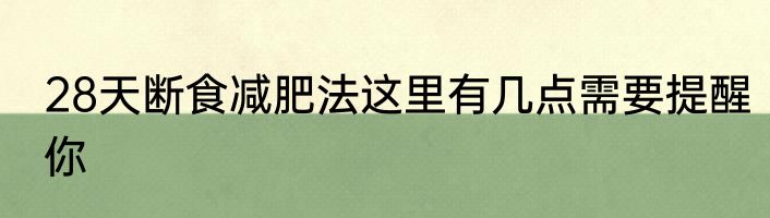 28天断食减肥法这里有几点需要提醒你