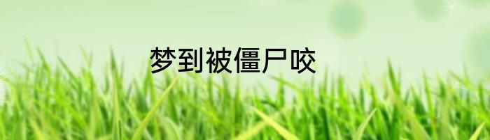 梦到被僵尸咬