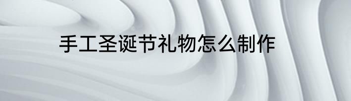 手工圣诞节礼物怎么制作