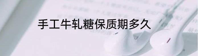 手工牛轧糖保质期多久