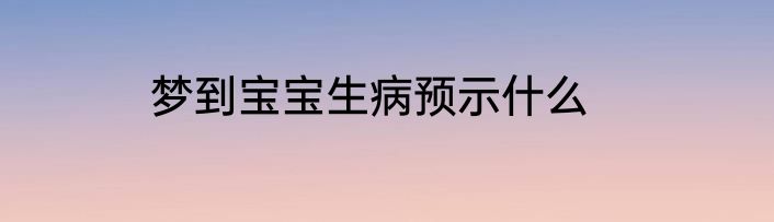 梦到宝宝生病预示什么