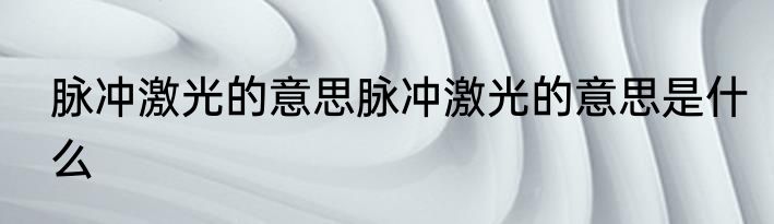 脉冲激光的意思脉冲激光的意思是什么