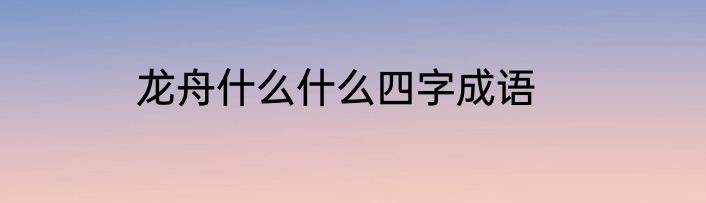 龙舟什么什么四字成语