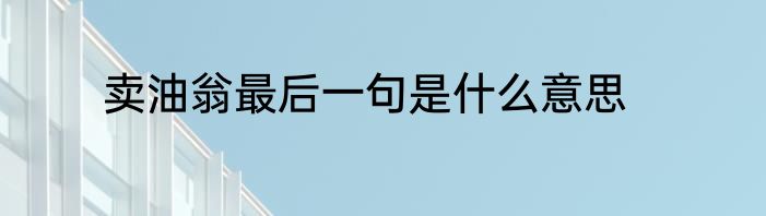卖油翁最后一句是什么意思