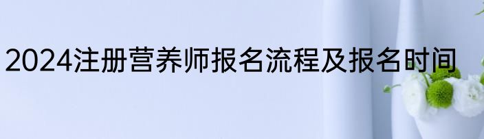 2024注册营养师报名流程及报名时间