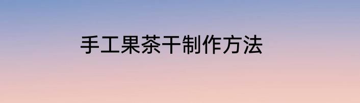 手工果茶干制作方法