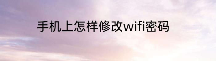 手机上怎样修改wifi密码