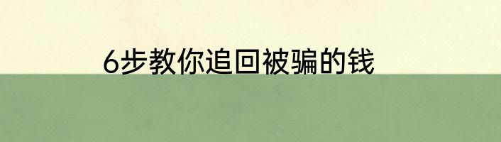 6步教你追回被骗的钱