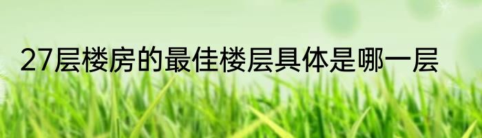 27层楼房的最佳楼层具体是哪一层