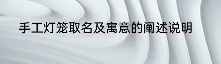 手工灯笼取名及寓意的阐述说明