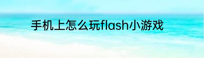 手机上怎么玩flash小游戏