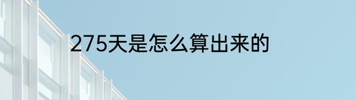 275天是怎么算出来的