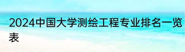 2024中国大学测绘工程专业排名一览表