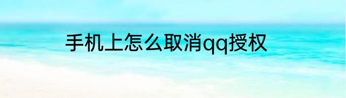手机上怎么取消qq授权