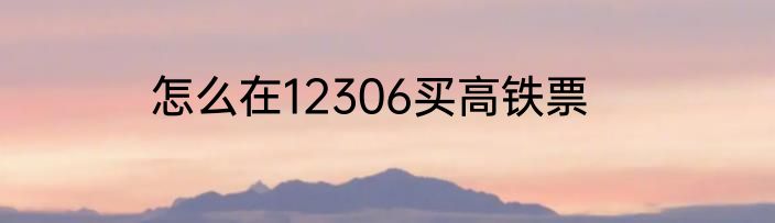 怎么在12306买高铁票