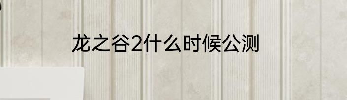 龙之谷2什么时候公测