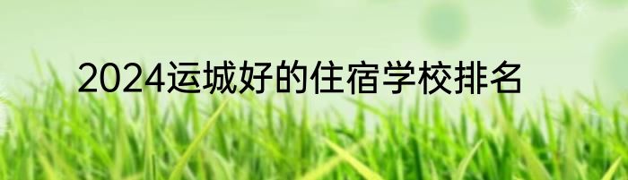 2024运城好的住宿学校排名