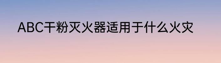 ABC干粉灭火器适用于什么火灾