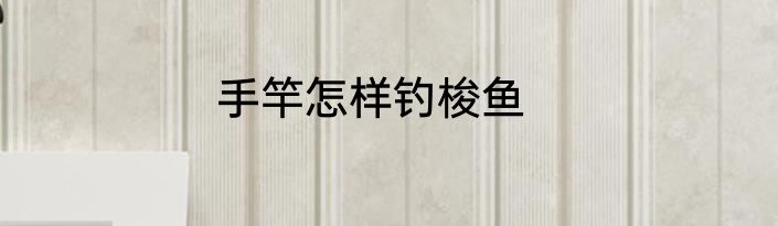 手竿怎样钓梭鱼