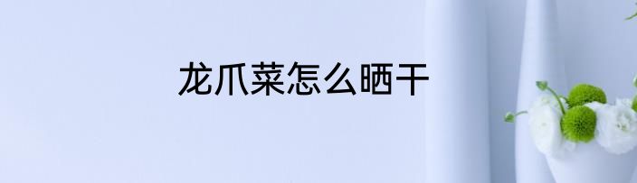 龙爪菜怎么晒干
