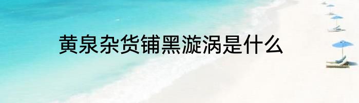 黄泉杂货铺黑漩涡是什么