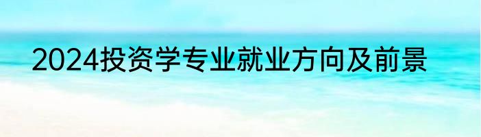 2024投资学专业就业方向及前景