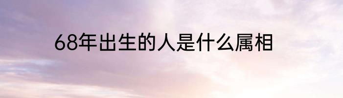 68年出生的人是什么属相