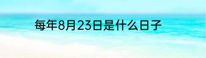 每年8月23日是什么日子
