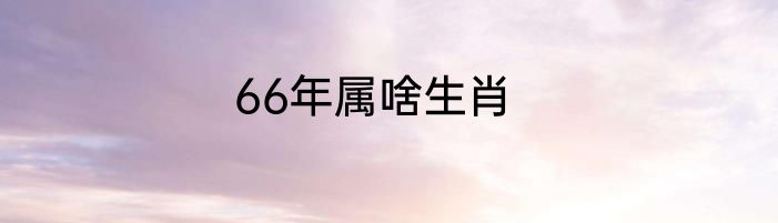 66年属啥生肖