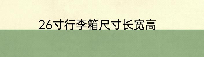 26寸行李箱尺寸长宽高