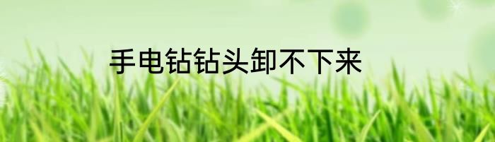 手电钻钻头卸不下来