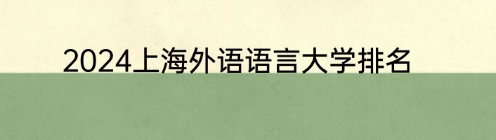 2024上海外语语言大学排名