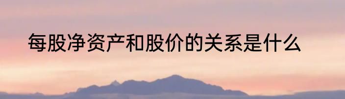 每股净资产和股价的关系是什么