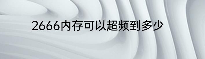 2666内存可以超频到多少