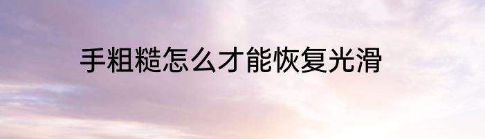 手粗糙怎么才能恢复光滑