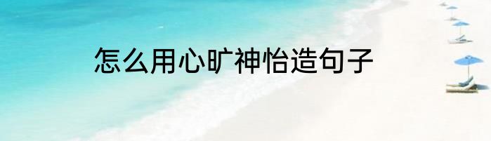 怎么用心旷神怡造句子