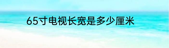 65寸电视长宽是多少厘米